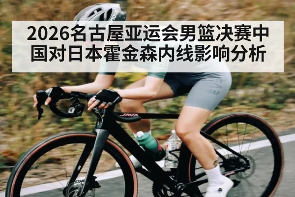 2026名古屋亚运会男篮决赛中国对日本霍金森内线影响分析